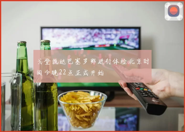 戈登抵达巴塞罗那进行体检北京时间今晚22点正式开始