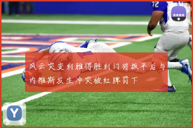 风云突变利雅得胜利门将扳平后与内维斯发生冲突被红牌罚下