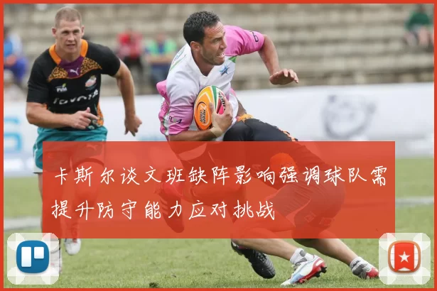 卡斯尔谈文班缺阵影响强调球队需提升防守能力应对挑战