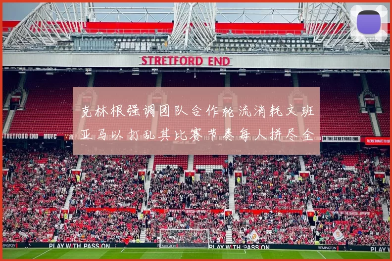 克林根强调团队合作轮流消耗文班亚马以打乱其比赛节奏每人拼尽全力五到六分钟