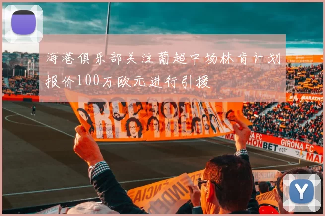 海港俱乐部关注葡超中场林肯计划报价100万欧元进行引援