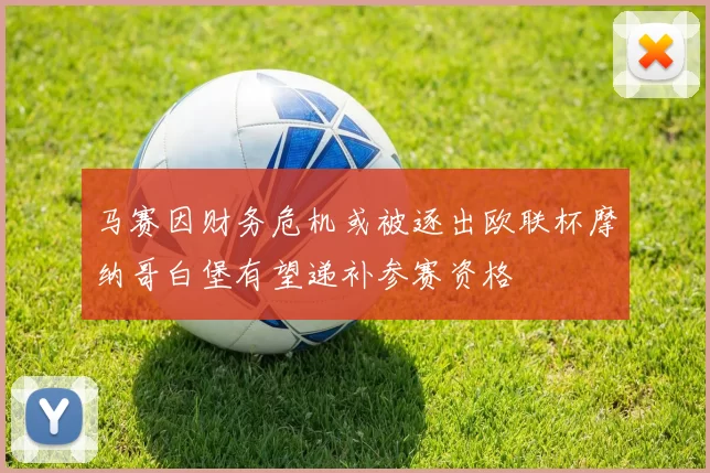 马赛因财务危机或被逐出欧联杯摩纳哥白堡有望递补参赛资格