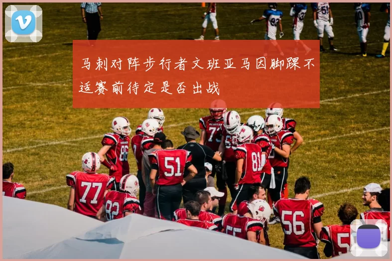马刺对阵步行者文班亚马因脚踝不适赛前待定是否出战